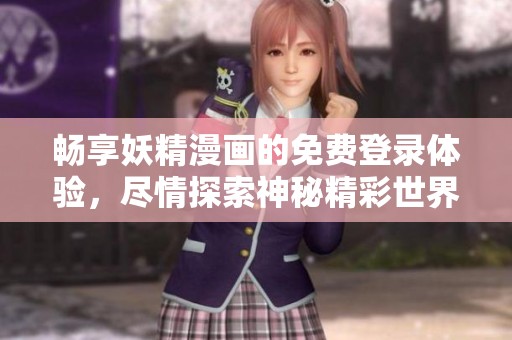 畅享妖精漫画的免费登录体验，尽情探索神秘精彩世界