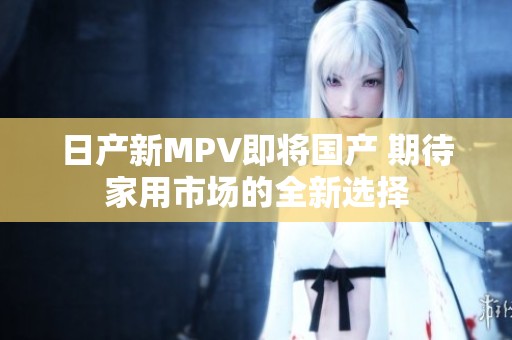 日产新MPV即将国产 期待家用市场的全新选择