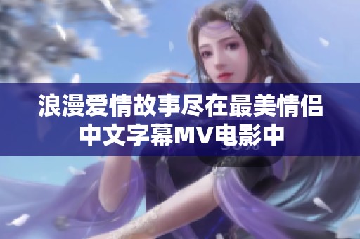 浪漫爱情故事尽在最美情侣中文字幕MV电影中