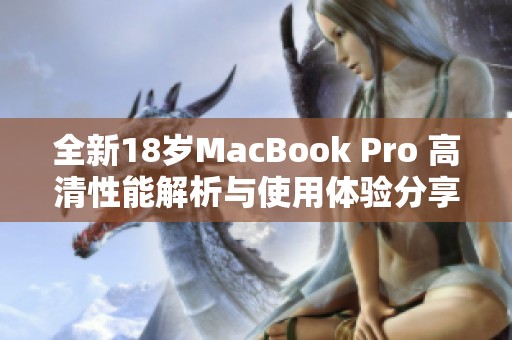 全新18岁MacBook Pro 高清性能解析与使用体验分享
