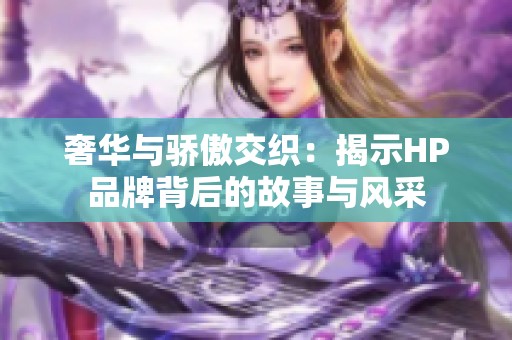 奢华与骄傲交织：揭示HP品牌背后的故事与风采