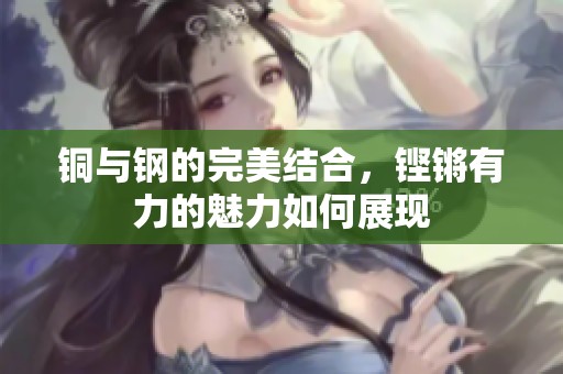 铜与钢的完美结合，铿锵有力的魅力如何展现
