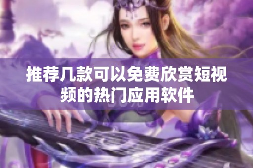 推荐几款可以免费欣赏短视频的热门应用软件
