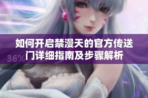 如何开启禁漫天的官方传送门详细指南及步骤解析