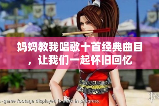 妈妈教我唱歌十首经典曲目，让我们一起怀旧回忆
