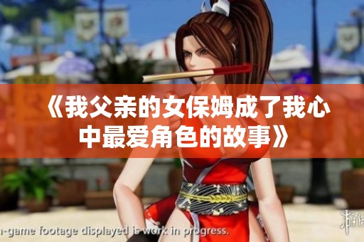 《我父亲的女保姆成了我心中最爱角色的故事》