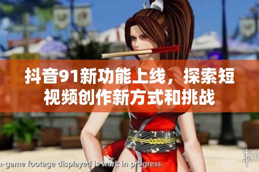 抖音91新功能上线，探索短视频创作新方式和挑战