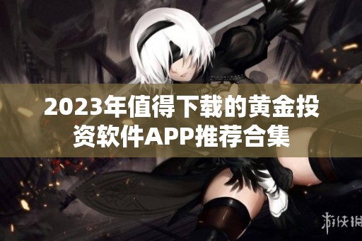 2023年值得下载的黄金投资软件APP推荐合集