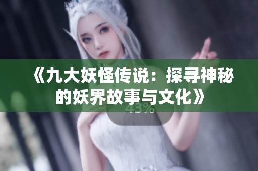 《九大妖怪传说：探寻神秘的妖界故事与文化》