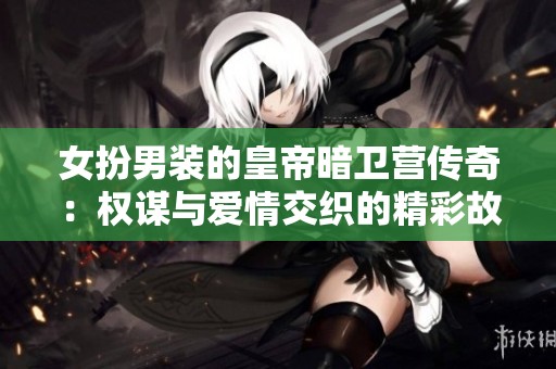 女扮男装的皇帝暗卫营传奇：权谋与爱情交织的精彩故事