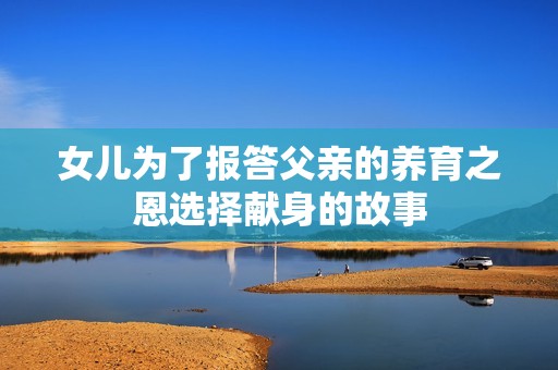 女儿为了报答父亲的养育之恩选择献身的故事
