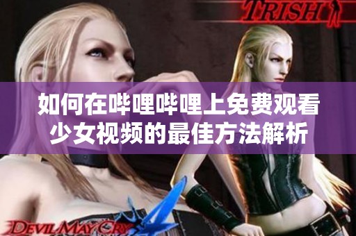 如何在哔哩哔哩上免费观看少女视频的最佳方法解析