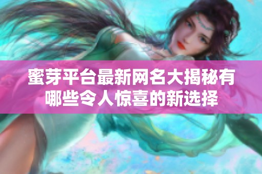 蜜芽平台最新网名大揭秘有哪些令人惊喜的新选择