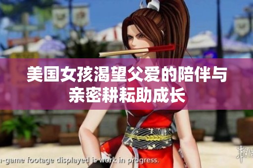 美国女孩渴望父爱的陪伴与亲密耕耘助成长