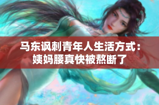 马东讽刺青年人生活方式：姨妈腰真快被熬断了