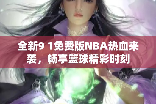 全新9 1免费版NBA热血来袭，畅享篮球精彩时刻