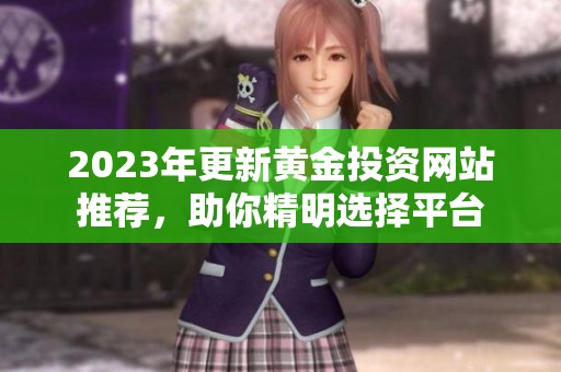 2023年更新黄金投资网站推荐，助你精明选择平台