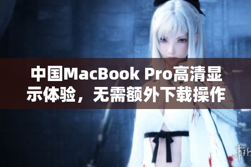 中国MacBook Pro高清显示体验，无需额外下载操作指南
