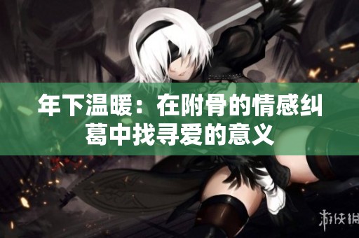 年下温暖：在附骨的情感纠葛中找寻爱的意义