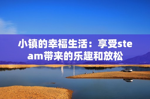 小镇的幸福生活：享受steam带来的乐趣和放松