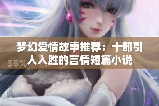梦幻爱情故事推荐：十部引人入胜的言情短篇小说