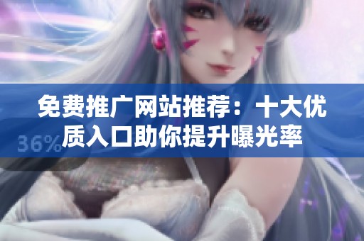 免费推广网站推荐：十大优质入口助你提升曝光率