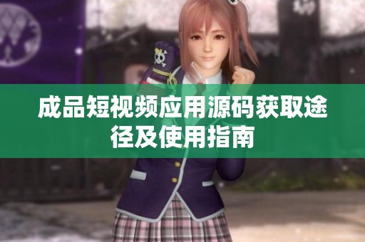 成品短视频应用源码获取途径及使用指南