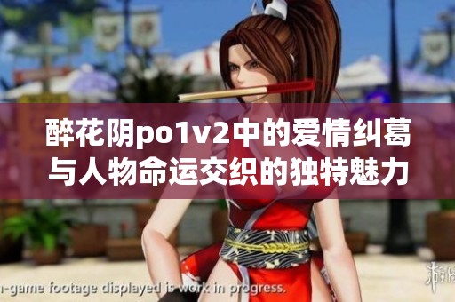 醉花阴po1v2中的爱情纠葛与人物命运交织的独特魅力
