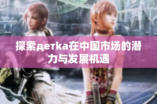 探索детka在中国市场的潜力与发展机遇