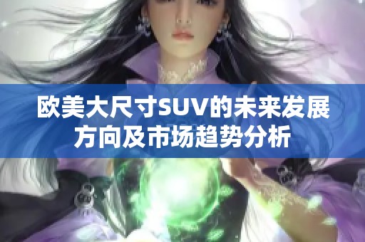 欧美大尺寸SUV的未来发展方向及市场趋势分析