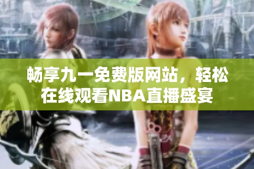 畅享九一免费版网站，轻松在线观看NBA直播盛宴