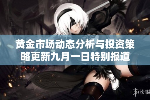 黄金市场动态分析与投资策略更新九月一日特别报道