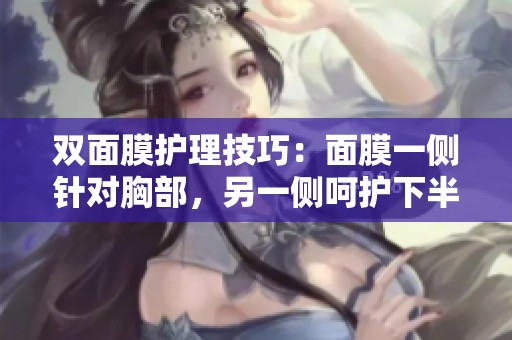 双面膜护理技巧：面膜一侧针对胸部，另一侧呵护下半身