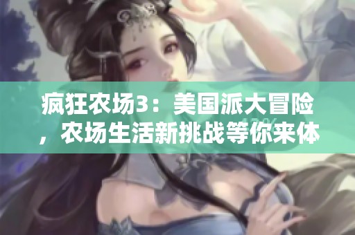 疯狂农场3：美国派大冒险，农场生活新挑战等你来体验