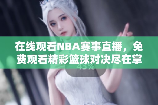 在线观看NBA赛事直播，免费观看精彩篮球对决尽在掌握