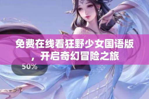免费在线看狂野少女国语版，开启奇幻冒险之旅