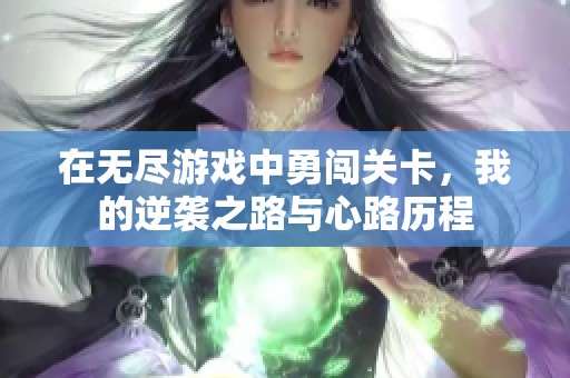 在无尽游戏中勇闯关卡，我的逆袭之路与心路历程