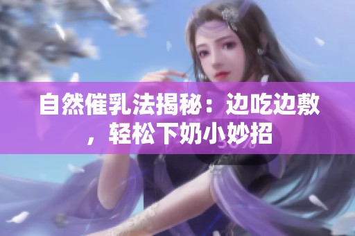 自然催乳法揭秘：边吃边敷，轻松下奶小妙招