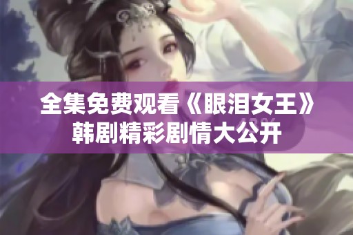 全集免费观看《眼泪女王》韩剧精彩剧情大公开