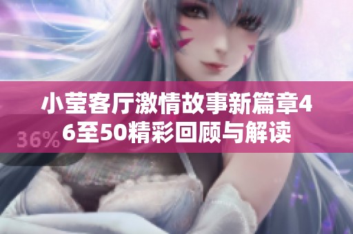 小莹客厅激情故事新篇章46至50精彩回顾与解读