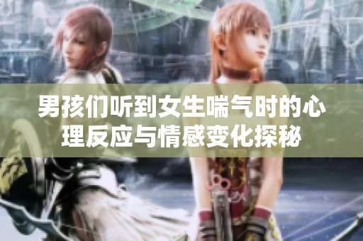 男孩们听到女生喘气时的心理反应与情感变化探秘