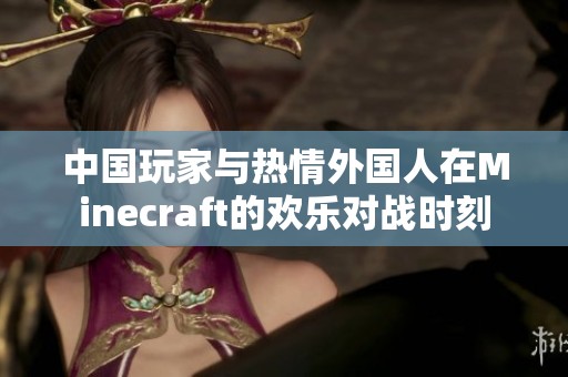 中国玩家与热情外国人在Minecraft的欢乐对战时刻