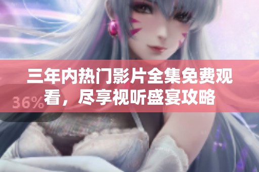 三年内热门影片全集免费观看，尽享视听盛宴攻略