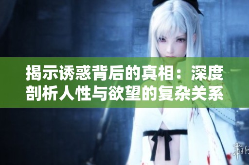揭示诱惑背后的真相：深度剖析人性与欲望的复杂关系