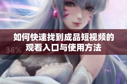 如何快速找到成品短视频的观看入口与使用方法
