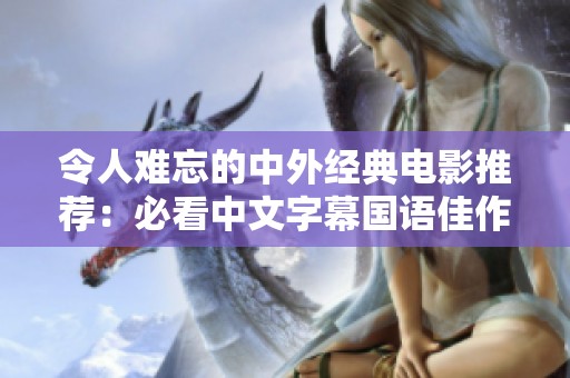 令人难忘的中外经典电影推荐：必看中文字幕国语佳作汇总