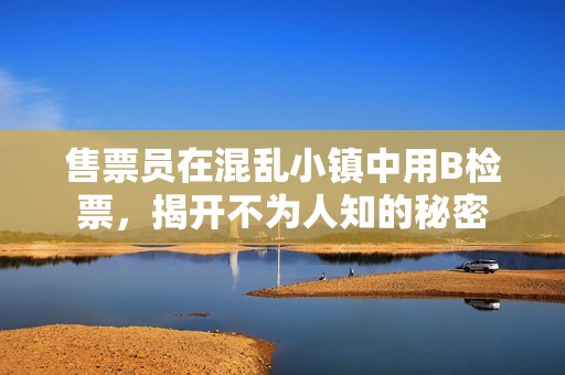 售票员在混乱小镇中用B检票，揭开不为人知的秘密