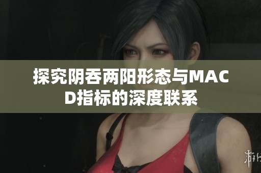 探究阴吞两阳形态与MACD指标的深度联系
