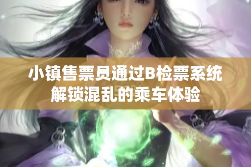 小镇售票员通过B检票系统解锁混乱的乘车体验