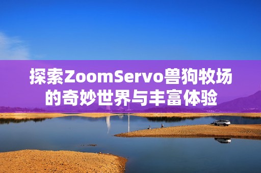 探索ZoomServo兽狗牧场的奇妙世界与丰富体验